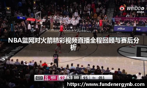 NBA篮网对火箭精彩视频直播全程回顾与赛后分析